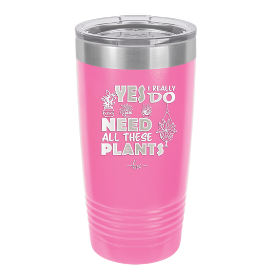 Yes I Do Need All These Plants - Laser Engraved Stainless Steel Drinkware - 2063 -