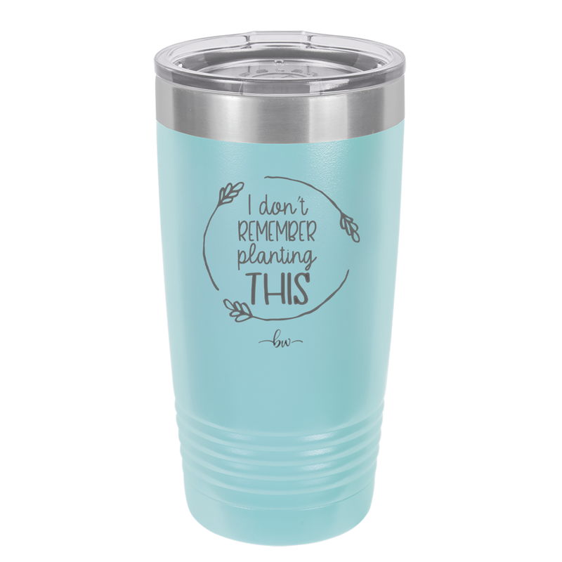 I Don't Remember Planting This - Laser Engraved Stainless Steel Drinkware - 2064 -