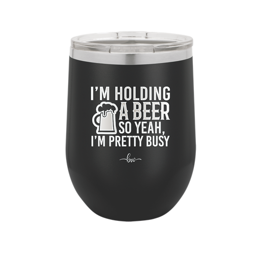 I'm Holding a Beer So Yeah I'm Pretty Busy - Laser Engraved Stainless Steel Drinkware - 2119 -