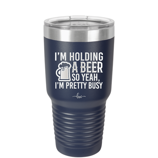 I'm Holding a Beer So Yeah I'm Pretty Busy - Laser Engraved Stainless Steel Drinkware - 2119 -