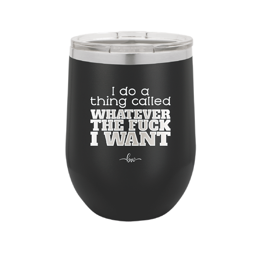 I Do a Thing Called Whatever the Fuck I Want - Laser Engraved Stainless Steel Drinkware - 2141 -
