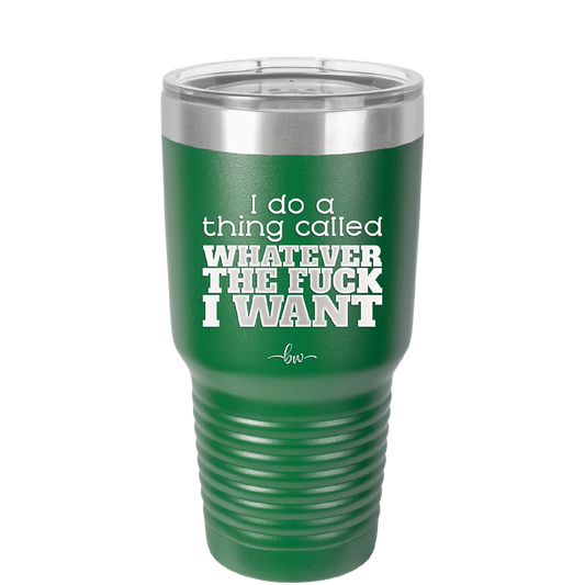 I Do a Thing Called Whatever the Fuck I Want - Laser Engraved Stainless Steel Drinkware - 2141 -