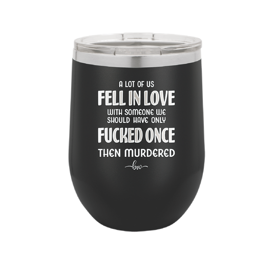 A Lot of Us Fell in Love with Someone We Should Have Only Fucked Once - Laser Engraved Stainless Steel Drinkware - 2142 -