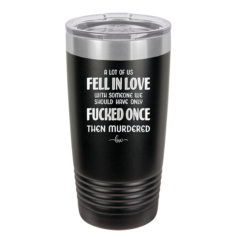 A Lot of Us Fell in Love with Someone We Should Have Only Fucked Once - Laser Engraved Stainless Steel Drinkware - 2142 -