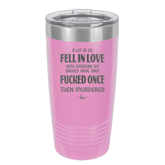 A Lot of Us Fell in Love with Someone We Should Have Only Fucked Once - Laser Engraved Stainless Steel Drinkware - 2142 -