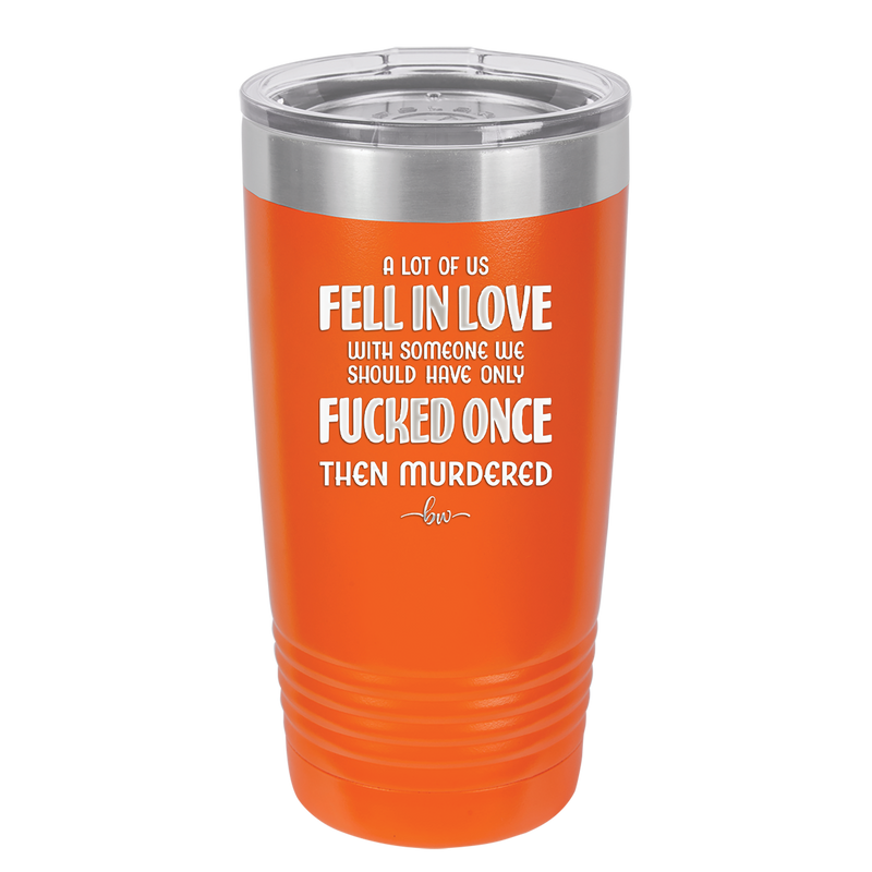 A Lot of Us Fell in Love with Someone We Should Have Only Fucked Once - Laser Engraved Stainless Steel Drinkware - 2142 -