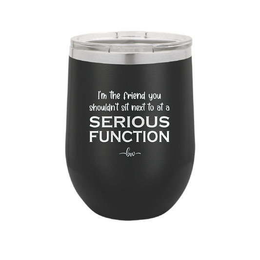 I'm the Friend You Shouldn't Sit Next to at a Serious Function - Laser Engraved Stainless Steel Drinkware - 2144 -