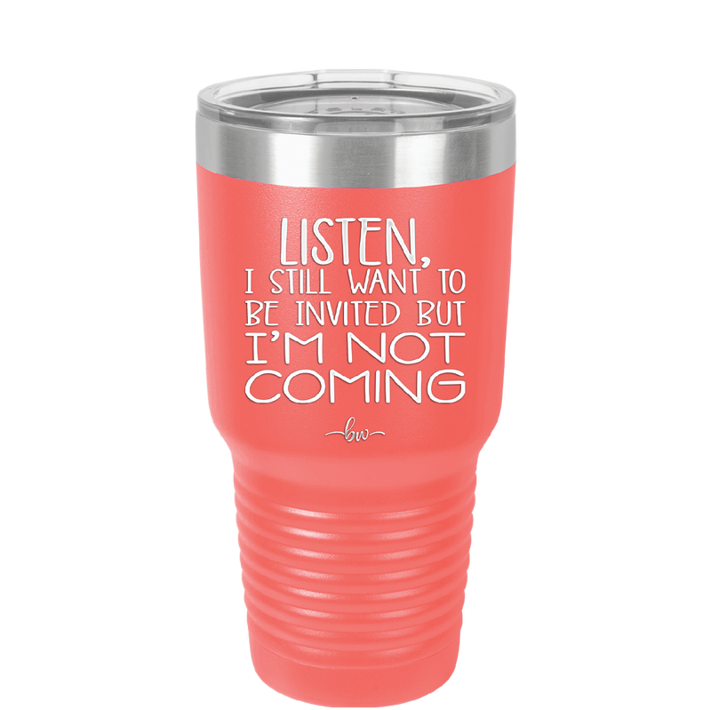 Listen I Still Want to Be Invited But I'm Not Coming - Laser Engraved Stainless Steel Drinkware - 2145 -