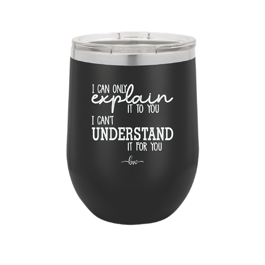 I Can Only Explain it to You I Can't Understand it For You - Laser Engraved Stainless Steel Drinkware - 2152 -