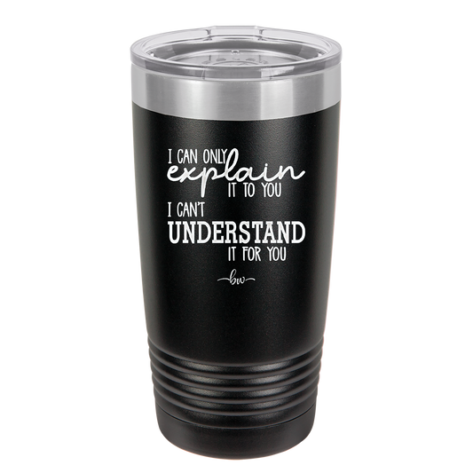 I Can Only Explain it to You I Can't Understand it For You - Laser Engraved Stainless Steel Drinkware - 2152 -