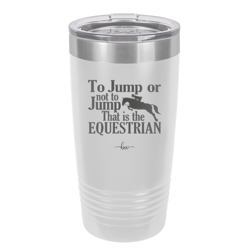 To Jump or Not to Jump That is the Equestrian - Laser Engraved Stainless Steel Drinkware - 2161 -
