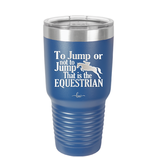 To Jump or Not to Jump That is the Equestrian - Laser Engraved Stainless Steel Drinkware - 2161 -