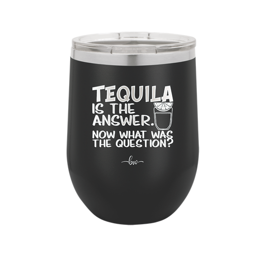 Tequila is the Answer Now What Was the Question - Laser Engraved Stainless Steel Drinkware - 2169 -