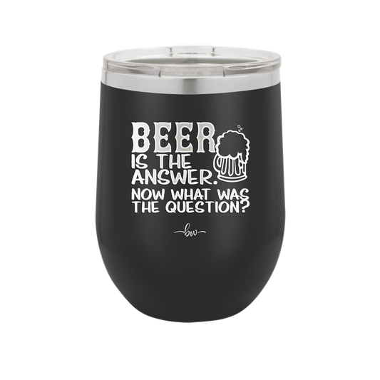 Beer is the Answer Now What Was the Question - Laser Engraved Stainless Steel Drinkware - 2171 -