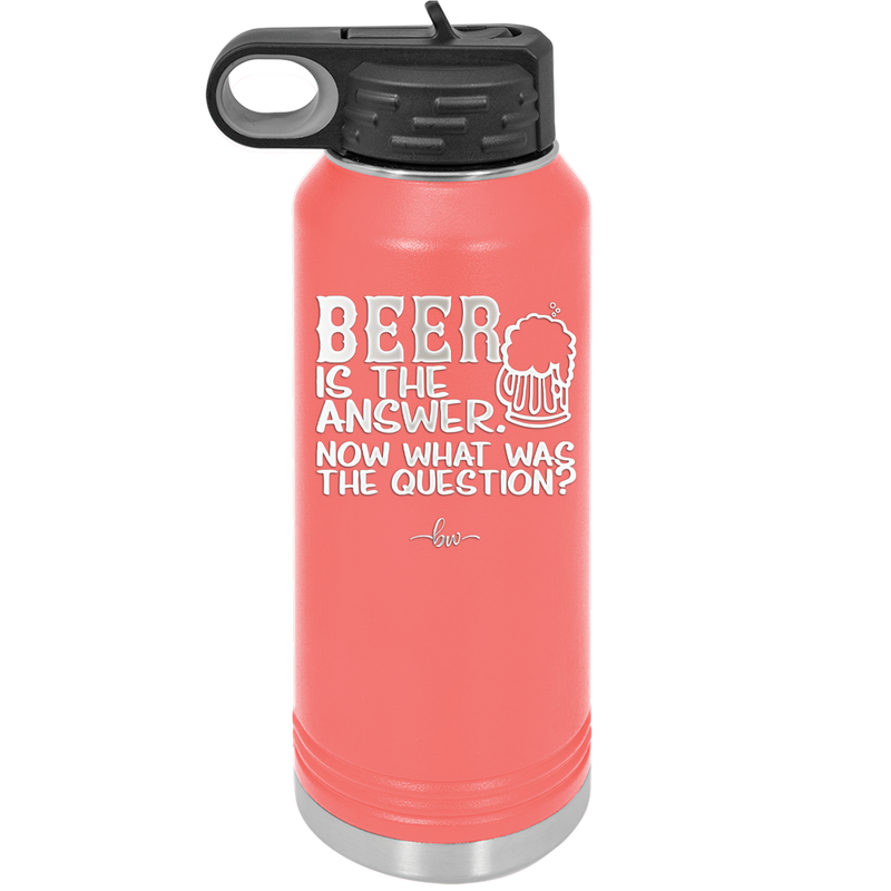 Beer is the Answer Now What Was the Question - Laser Engraved Stainless Steel Drinkware - 2171 -