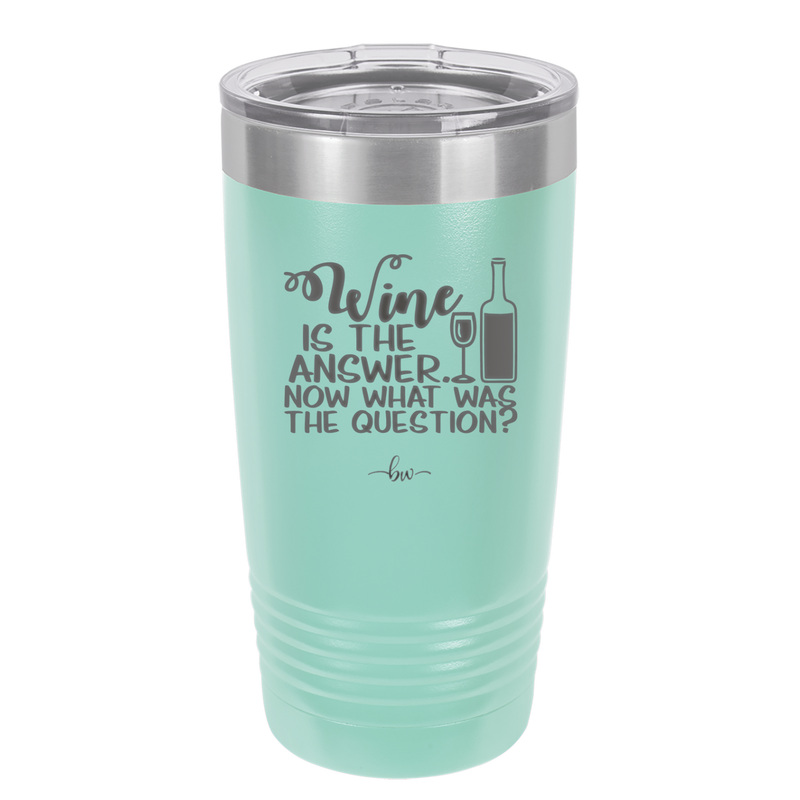 Wine is the Answer Now What Was the Question - Laser Engraved Stainless Steel Drinkware - 2172 -