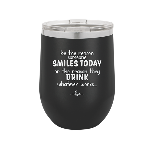 Be the Reason Someone Smiles Today or the Reason They Drink - Laser Engraved Stainless Steel Drinkware - 2204 -