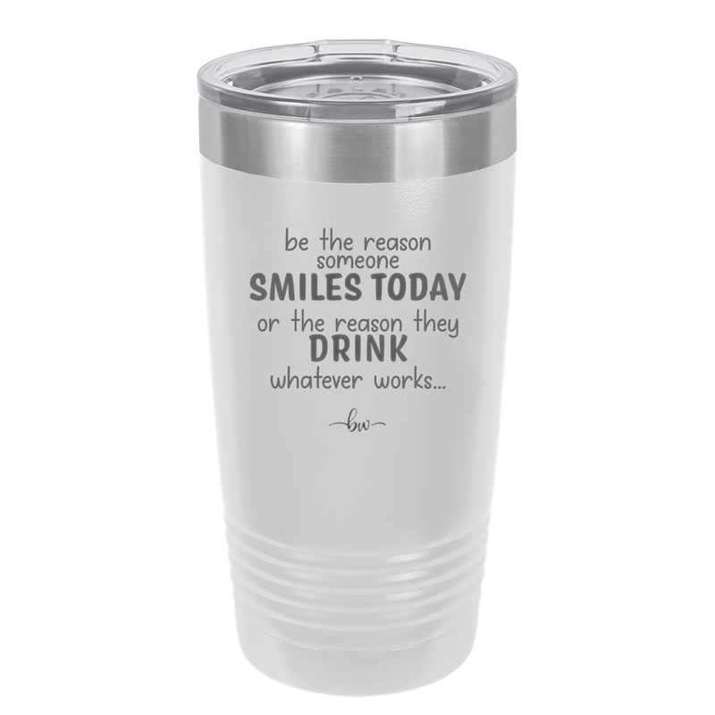 Be the Reason Someone Smiles Today or the Reason They Drink - Laser Engraved Stainless Steel Drinkware - 2204 -