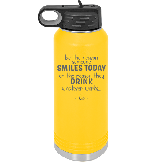 Be the Reason Someone Smiles Today or the Reason They Drink - Laser Engraved Stainless Steel Drinkware - 2204 -