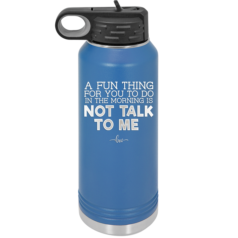 A Fun Thing For You to Do in the Morning is Not Talk to Me - Laser Engraved Stainless Steel Drinkware - 2205 -