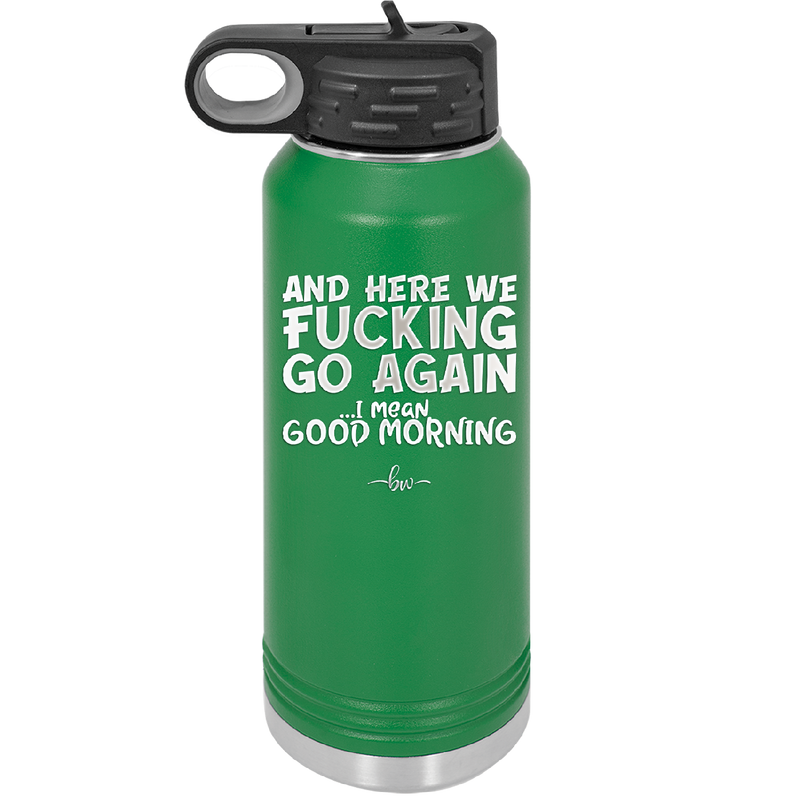 And Here We Fucking Go Again I Mean Good Morning - Laser Engraved Stainless Steel Drinkware - 2206 -
