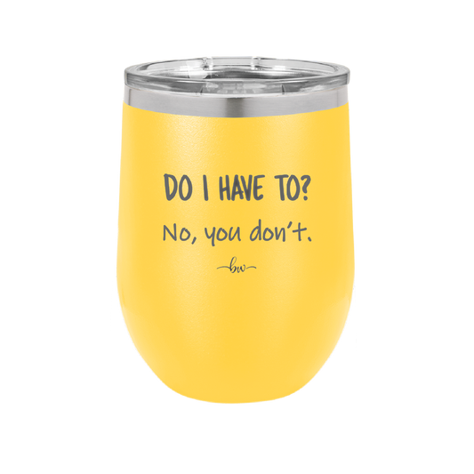 Do I Have to No You Don't - Laser Engraved Stainless Steel Drinkware - 2216 -