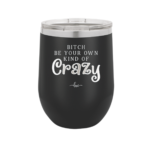 Bitch Be Your Own Kind of Crazy - Laser Engraved Stainless Steel Drinkware - 2223 -