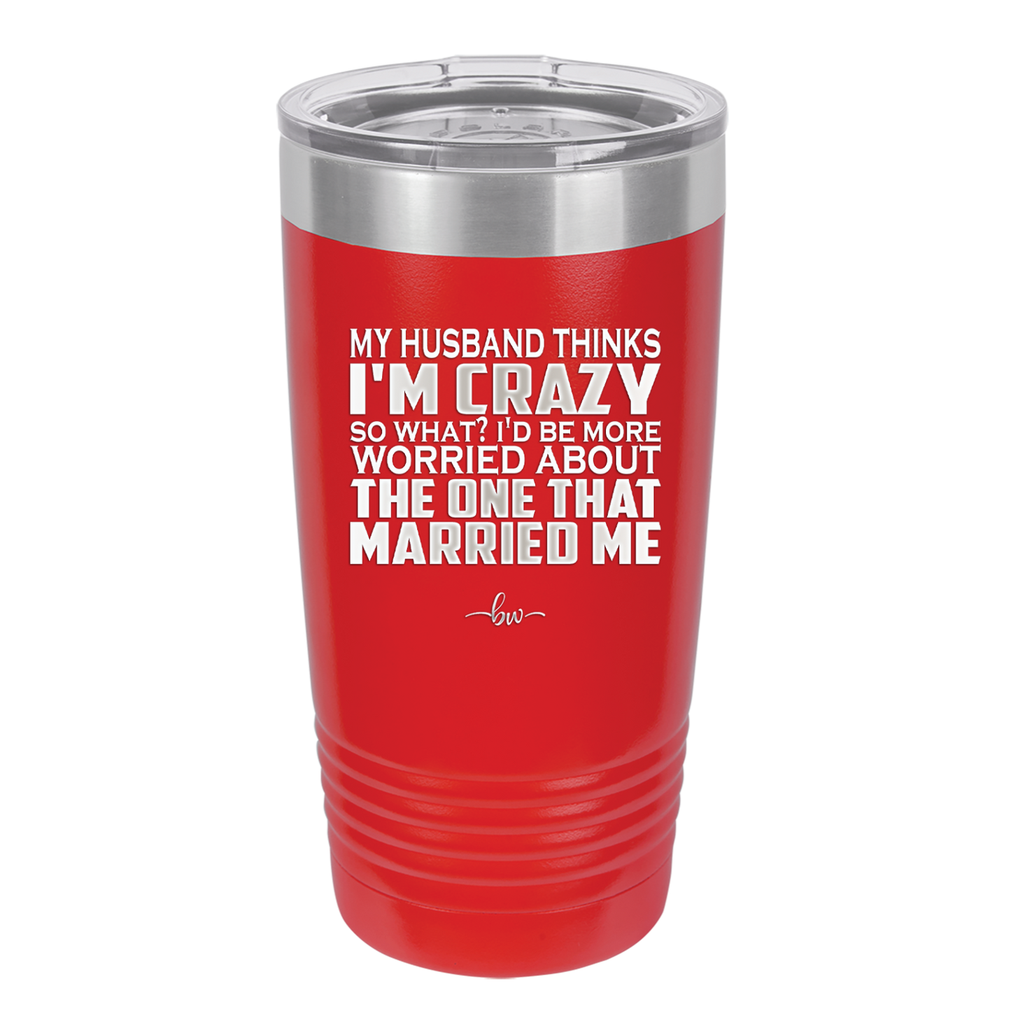 My Husband Thinks I'm Crazy I'd Be More Worried About the One That Married Me - Laser Engraved Stainless Steel Drinkware - 2228 -