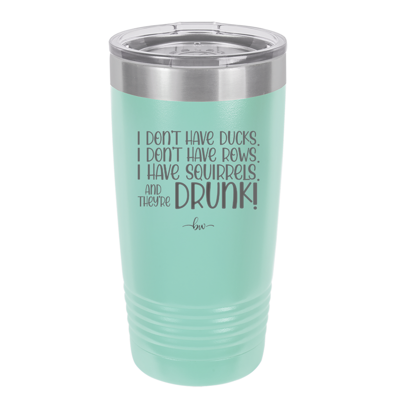 I Don't Have Ducks I Have Squirrels and they are Drunk - Laser Engraved Stainless Steel Drinkware - 2230 -
