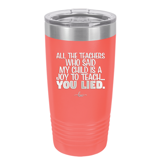 All the Teachers Who Said My Child Was a Joy to Teach You Lied - Laser Engraved Stainless Steel Drinkware - 2236 -