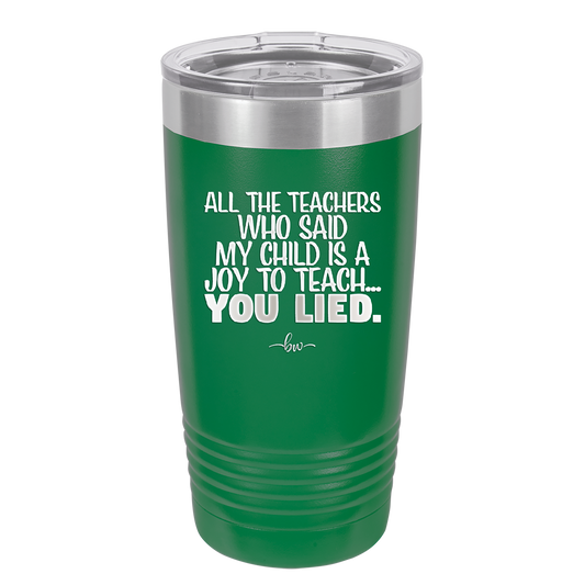 All the Teachers Who Said My Child Was a Joy to Teach You Lied - Laser Engraved Stainless Steel Drinkware - 2236 -