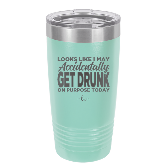 Looks Like I May Accidentally Get Drunk on Purpose Today - Laser Engraved Stainless Steel Drinkware - 2274 -