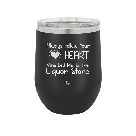 Always Follow Your Heart Mine Led Me To The Liquor Store - Laser Engraved Stainless Steel Drinkware - 2275 -