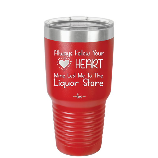 Always Follow Your Heart Mine Led Me To The Liquor Store - Laser Engraved Stainless Steel Drinkware - 2275 -