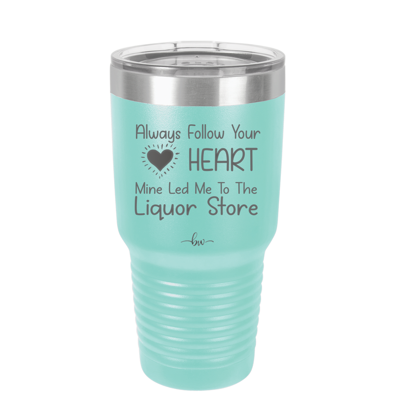 Always Follow Your Heart Mine Led Me To The Liquor Store - Laser Engraved Stainless Steel Drinkware - 2275 -