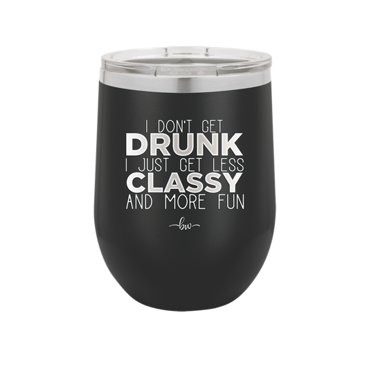 I Don't Get Drunk I Just Get Less Classy and More Fun - Laser Engraved Stainless Steel Drinkware - 2276 -