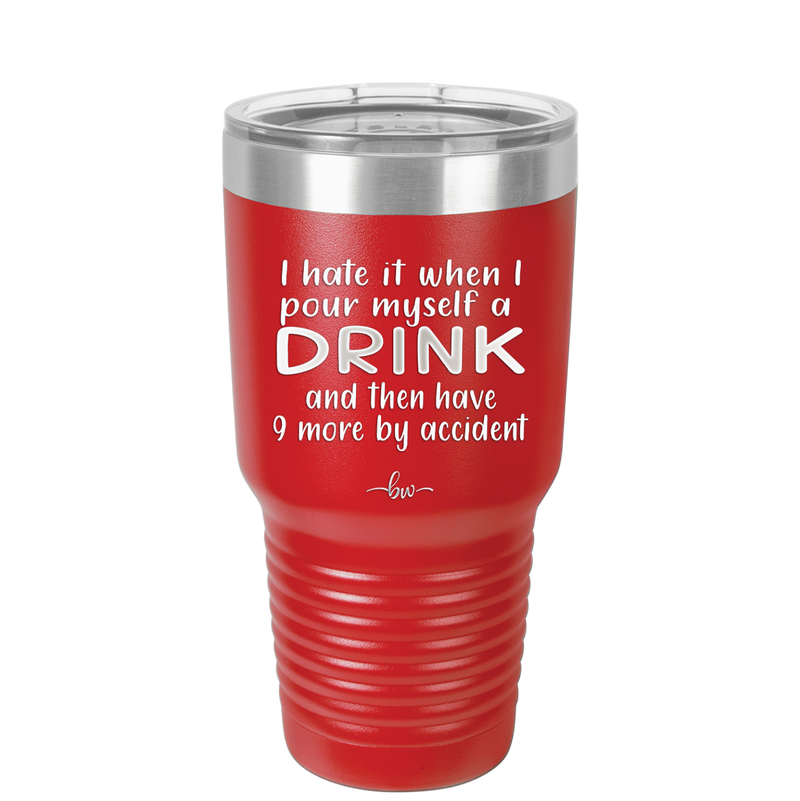 I Hate it When I Pour Myself a Drink and then I Have 9 More By Accident - Laser Engraved Stainless Steel Drinkware - 2277 -