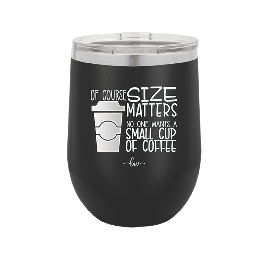 Of Course Size Matters No One Wants a Small Cup of Coffee - Laser Engraved Stainless Steel Drinkware - 2282 -