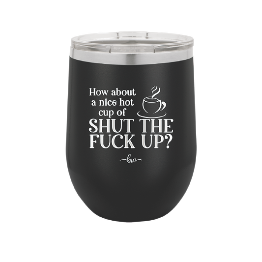 Nice Hot Cup of Shutthefuckup - Laser Engraved Stainless Steel Drinkware - 2284 -