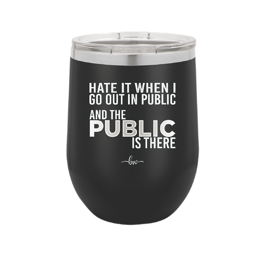 Hate it When I Go Out in Public and the Public is There - Laser Engraved Stainless Steel Drinkware - 2300 -