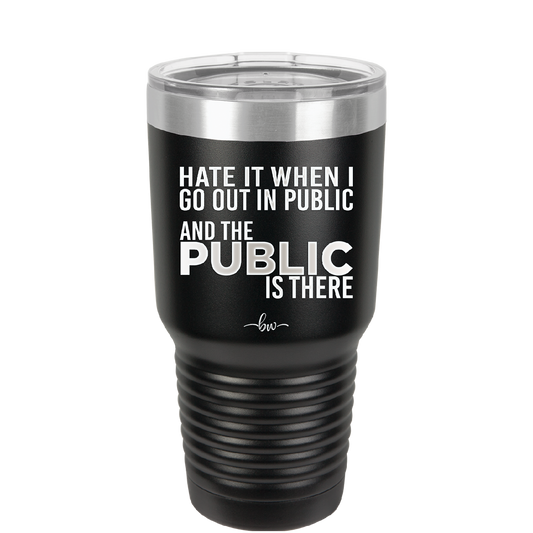 Hate it When I Go Out in Public and the Public is There - Laser Engraved Stainless Steel Drinkware - 2300 -