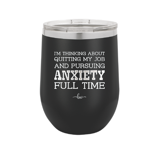 I'm Thinking About Quitting My Job and Pursuing Anxiety Full Time - Laser Engraved Stainless Steel Drinkware - 2304 -