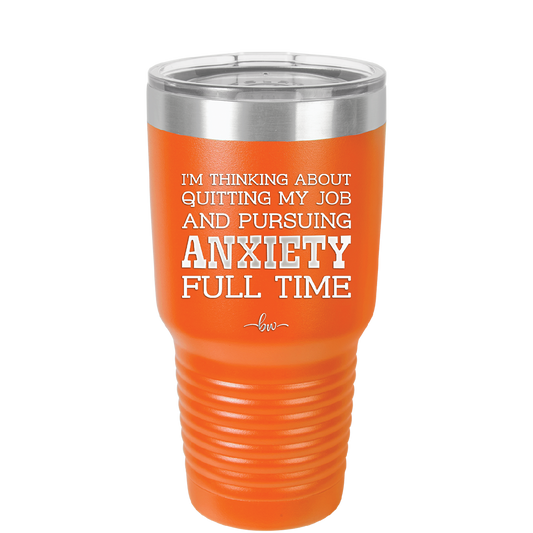 I'm Thinking About Quitting My Job and Pursuing Anxiety Full Time - Laser Engraved Stainless Steel Drinkware - 2304 -