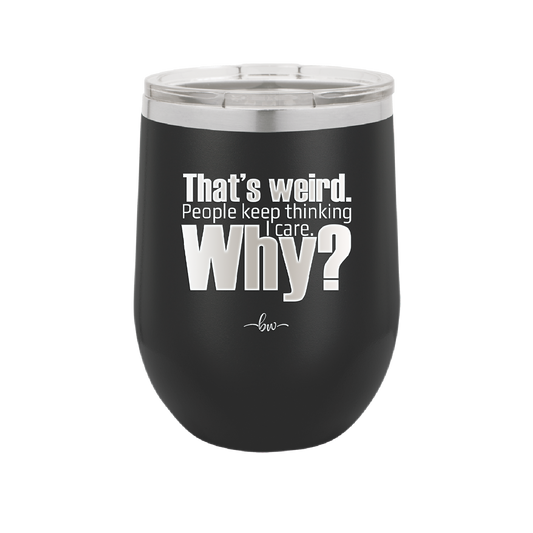 That's Weird People Keep Thinking I Care Why - Laser Engraved Stainless Steel Drinkware - 2308 -