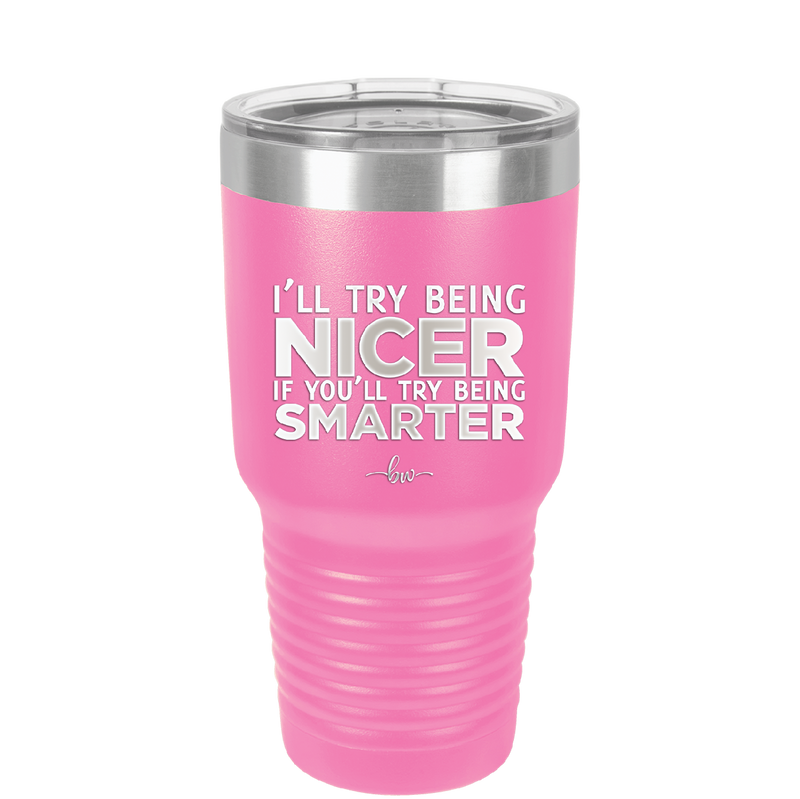 I'll Try Being Nicer if You'll Try Being Smarter - Laser Engraved Stainless Steel Drinkware - 2310 -