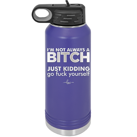 I'm Not Always a Bitch Just Kidding Go Fuck Yourself - Laser Engraved Stainless Steel Drinkware - 2312 -