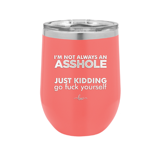 I'm Not Always an Asshole Just Kidding Go Fuck Yourself - Laser Engraved Stainless Steel Drinkware - 2313 -