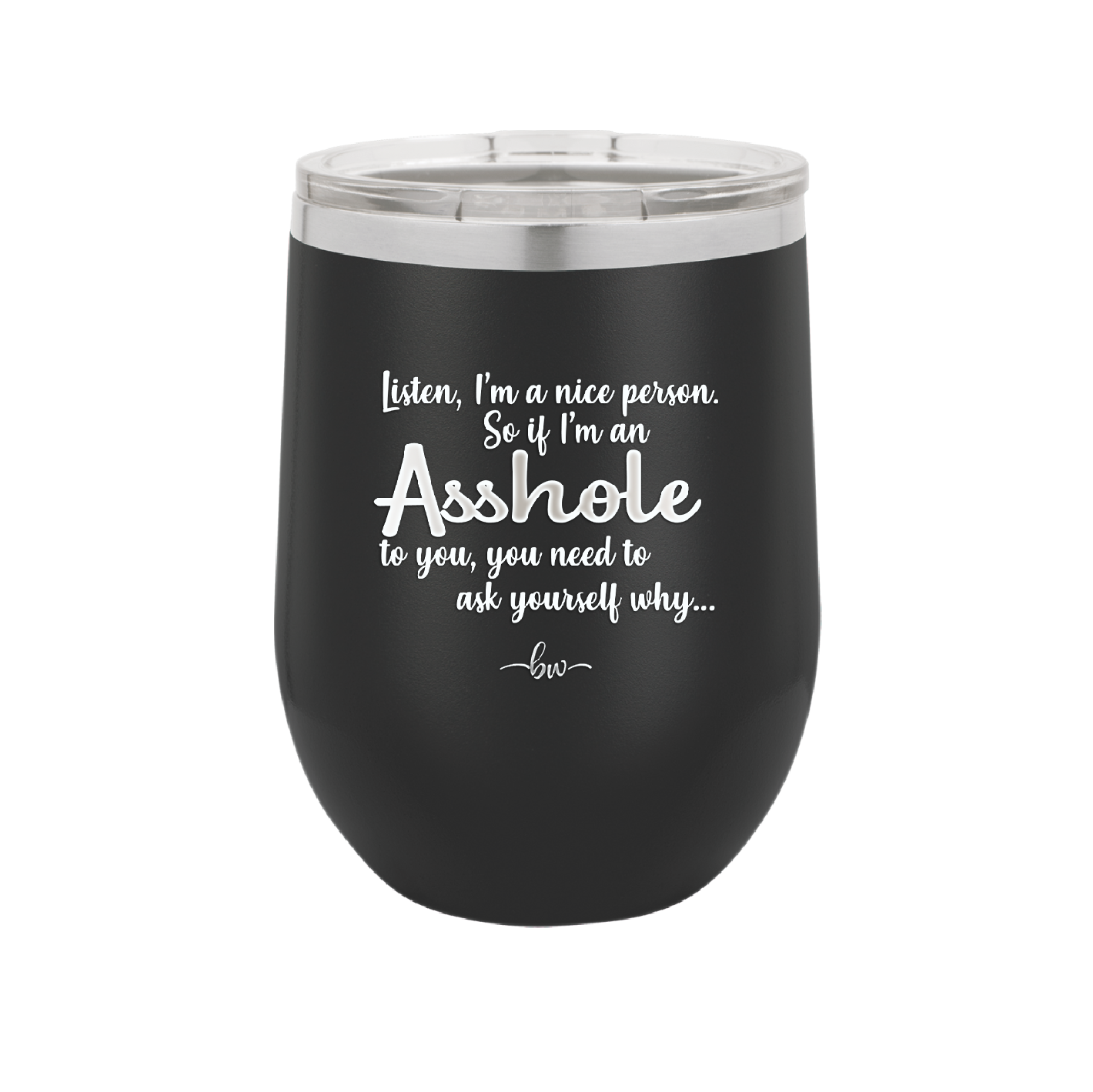I'm a Nice Person So If I'm an Asshole to You You Need to Ask Yourself Why - Laser Engraved Stainless Steel Drinkware - 2315 -