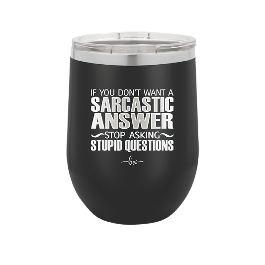 If You Don't Want a Sarcastic Answer Stop Asking Stupid Questions - Laser Engraved Stainless Steel Drinkware - 2316 -