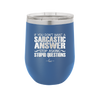 If You Don't Want a Sarcastic Answer Stop Asking Stupid Questions - Laser Engraved Stainless Steel Drinkware - 2316 -